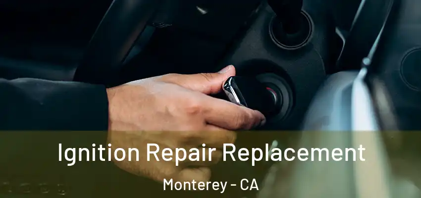  Ignition Repair Replacement Monterey - CA